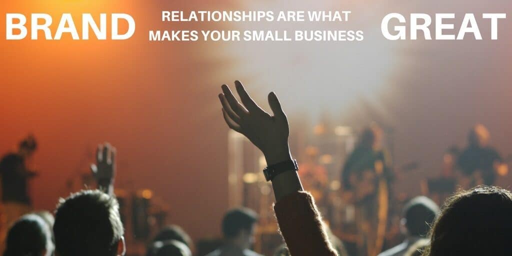 Brand Relationships Are What Makes Your Small Business Great