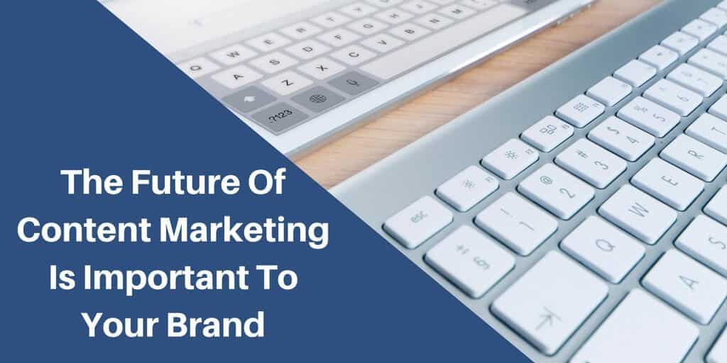 Content Marketing Future And Why It's Important To Your Brand