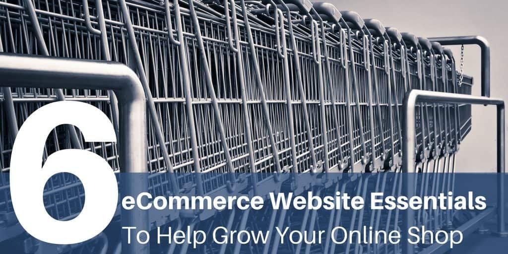 Six eCommerce Website Essentials To Help Grow Your Online Shop